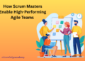 How Scrum Masters Enable High-Performing Agile Teams 