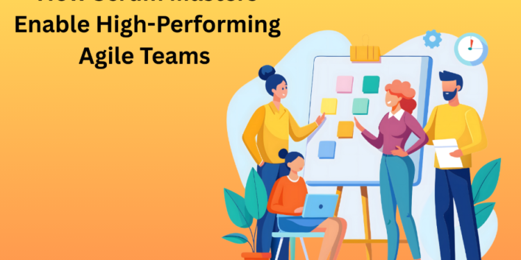 How Scrum Masters Enable High-Performing Agile Teams 