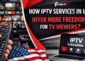 How IPTV Services in USA Offer More Freedom for TV Viewers?
