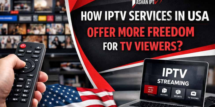 How IPTV Services in USA Offer More Freedom for TV Viewers?