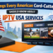 7 Things Every American Cord-Cutter Should Know About IPTV USA Services