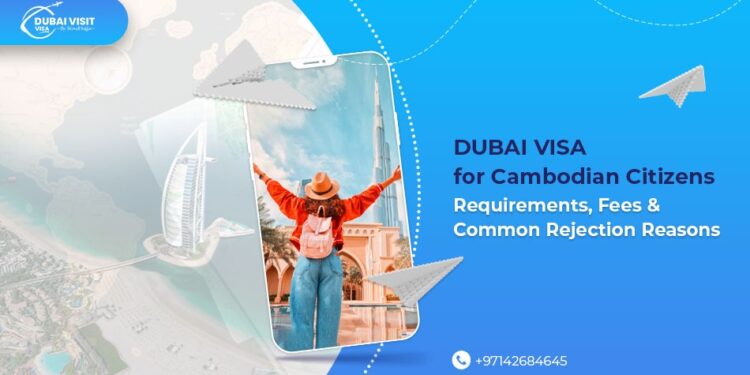 Dubai Visa for Cambodian Citizens: Requirements, Fees & Common Rejection Reasons