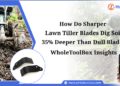 How Do Sharper Lawn Tiller Blades Dig Soil 35% Deeper Than Dull Blades?: WholeToolBox Insights