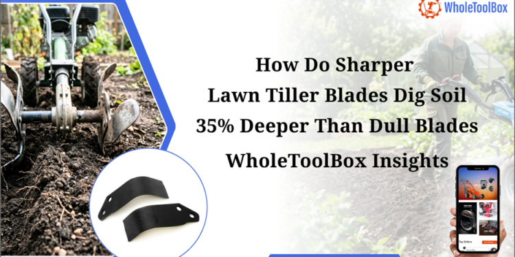 How Do Sharper Lawn Tiller Blades Dig Soil 35% Deeper Than Dull Blades?: WholeToolBox Insights