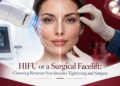 HIFU or a Surgical Facelift: Choosing Between Non-Invasive Tightening and Surgery